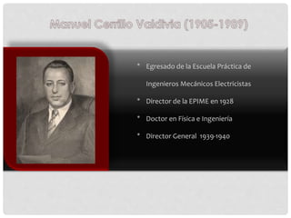 * Egresado de la Escuela Práctica de
Ingenieros Mecánicos Electricistas
* Director de la EPIME en 1928
* Doctor en Física ...