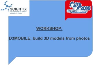 WORKSHOP:
D3MOBILE: build 3D models from photos
 