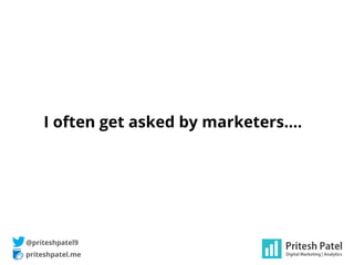 priteshpatel.me
I often get asked by marketers….
@priteshpatel9
 