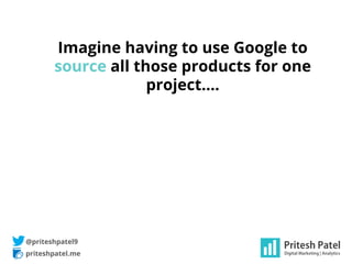priteshpatel.me
@priteshpatel9
Imagine having to use Google to
source all those products for one
project….
 