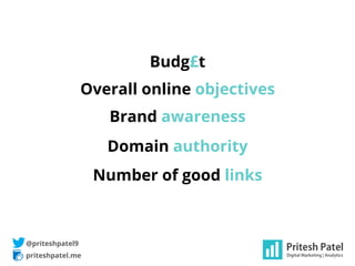priteshpatel.me
@priteshpatel9
Brand awareness
Number of good links
Domain authority
Overall online objectives
Budg£t
 