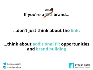 priteshpatel.me
@priteshpatel9
If you’re a BIG brand…
…don’t just think about the link.
…think about additional PR opportu...