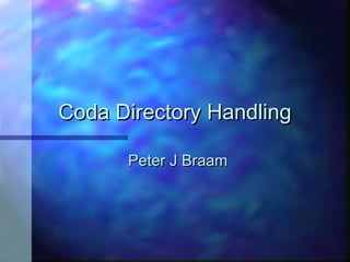 Coda Directory HandlingCoda Directory Handling
Peter J BraamPeter J Braam
 