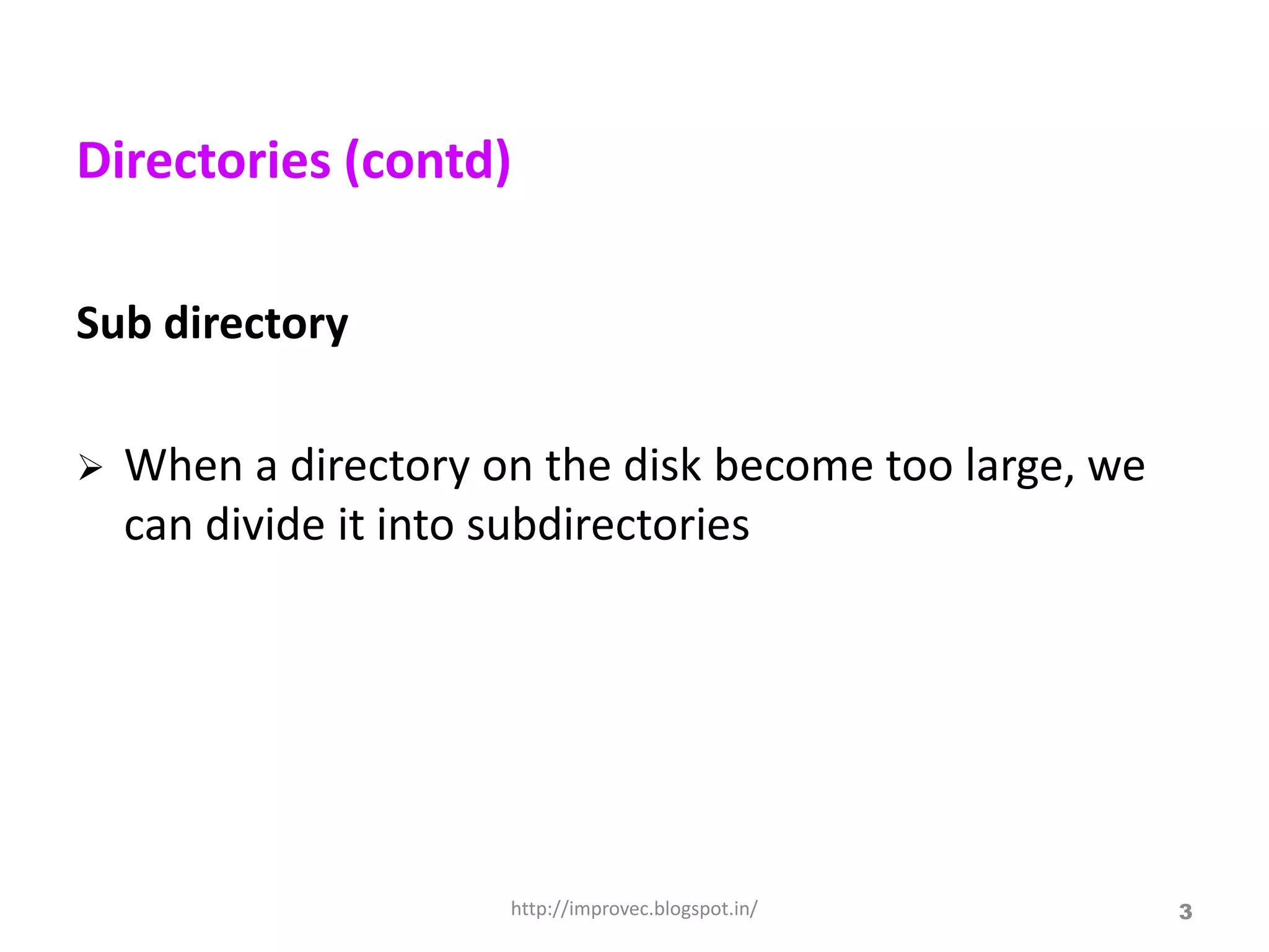 Directories (contd)

Sub directory

   When a directory on the disk become too large, we
    can divide it into subdirectories




                      http://improvec.blogspot.in/      3
 