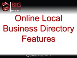 Online Local
Business Directory
    Features
     Copyright 2012 Big Mouth Local USA LLC
 