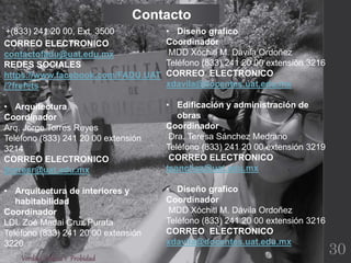 Verdad,BellezaY Probidad
+(833) 241 20 00, Ext. 3500
Contacto
30
CORREO ELECTRONICO
contactofadu@uat.edu.mx
REDES SOCIALES
https://www.facebook.com/FADU.UAT
/?fref=ts
• Arquitectura
Coordinador
Arq. Jorge Torres Reyes
Teléfono (833) 241 20 00 extensión
3214
CORREO ELECTRONICO
jtorresr@uat.edu.mx
• Arquitectura de interiores y
habitabilidad
Coordinador
LDI. Zoé Madai Cruz Purata
Teléfono (833) 241 20 00 extensión
3220
• Diseño grafico
Coordinador
MDD Xóchitl M. Dávila Ordoñez
Teléfono (833) 241 20 00 extensión 3216
CORREO ELECTRONICO
xdavila@docentes.uat.edu.mx
• Edificación y administración de
obras
Coordinador
Dra. Teresa Sánchez Medrano
Teléfono (833) 241 20 00 extensión 3219
CORREO ELECTRONICO
tsanchez@uat.edu.mx
• Diseño grafico
Coordinador
MDD Xóchitl M. Dávila Ordoñez
Teléfono (833) 241 20 00 extensión 3216
CORREO ELECTRONICO
xdavila@docentes.uat.edu.mx
 