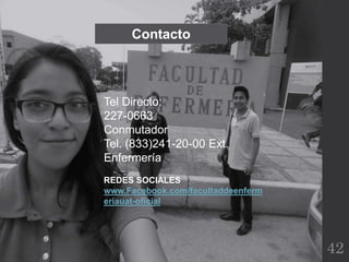 42
Contacto
Tel Directo:
227-0663
Conmutador
Tel. (833)241-20-00 Ext.
Enfermería
REDES SOCIALES
www.Facebook.com/facultaddeenferm
eriauat-oficial
 