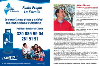 Aries Rowe
Un Joven, con experiencia
Aries, sabemos que actualmente
es Concejal del Municipio de La Es-
trella y lo ha sido también en dos
periodos más, desde el año 2004;
pero no es lo único, en lo que se ha
desempeñado, verdad?
¿Qué cargos ha tenido dentro de el
Concejo?
Bueno, en el Concejo he sido pre-
sidente de la Comisión Primera del
Plan y de la Comisión Segunda del
Presupuesto.
Pero cuéntenos de que se tratan
las Comisiones;
El Concejo está conformado por 15 Concejales, los cuales nos dividimos
en tres comisiones que conforman la estructura del Concejo.
La Comisión Primera, es la comisión del Plan, que es la que tiene que ver
con el ordenamiento del territorio, ahí tuve la oportunidad de ser presi-
dente entre el año 2004 y 2007.
La Comisión Segunda, es la comisión de presupuesto del Municipio, la que
autoriza año por año, las inversiones y las facultades al señor Alcalde. A
esta comisión he pertenecido los ultimos 7 años, de los cuales 4 de ellos
he sido presidente gracias a la confianza depositada por los compañeros.
La Comisión Tercera, que es la que se encarga de los asuntos legales.
Adicionalmente, se crean comisiones temporales, para tratar temas so-
ciales puntuales, llamadas Comisiones Accidentales, donde he sido miem-
bro activo de distintas comisiones.
¿Pertenece a algún partido político?
En eso guardo absoluta disciplina, desde que inicié en la política he per-
tenecido al partido liberal. De hecho tuve la oportunidad de ser el presi-
dente del Directorio Liberal Municipal, en el año 2006.
Fui Miembro del Instituto Pensamiento Liberal de Antioquia, en el año
2009 e Integrante de la lista No. 3 al Directorio Liberal de Antioquia en el
mismo año.
También fui Pre-candidato a la Asamblea Departamental de Antioquia en
el año 2011
Por eso decimos, un joven con experiencia, muchas gracias , Concejal.
Entrevista por: La Junta de Asocomes
 