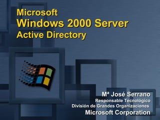 Mª José Serrano Responsable Tecnológico División de Grandes Organizaciones   Microsoft Corporation Microsoft  Windows 2000 Server Active Directory   