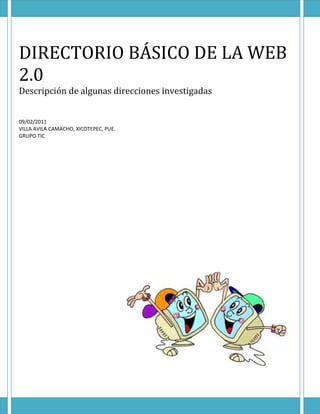 DIRECTORIO BÁSICO DE LA WEB
2.0
Descripción de algunas direcciones investigadas


09/02/2011
VILLA AVILA CAMACHO, XICOTEPEC, PUE.
GRUPO TIC
 