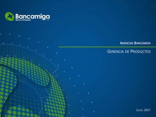 AGENCIAS BANCAMIGA
JULIO, 2021
GERENCIA DE PRODUCTOS
 