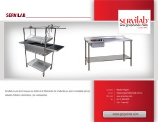 SERVILAB




                                                                                                  Contacto      Natalia Pulgarín
Servilab es una empresa que se dedica a la fabricación de productos en acero inoxidable para la
                                                                                                     Correo     natalia.pulgarin@servilab.com.co
industria hotelera, alimenticia y de restaurantes.                                                Sitio web     www.grupoinox.com
                                                                                                         Tel.   (57-2) 6900900
                                                                                                                Cali - Colombia




                                                                                                            www.grupoinox.com
 