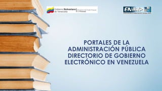 PORTALES DE LA
ADMINISTRACIÓN PÚBLICA
DIRECTORIO DE GOBIERNO
ELECTRÓNICO EN VENEZUELA
 