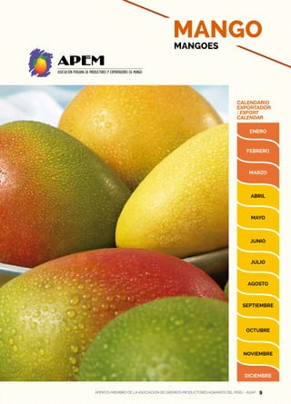 9
CALENDARIO
EXPORTADOR
/ EXPORT
CALENDAR
MANGOMANGOES
APEM ES MIEMBRO DE LA ASOCIACIÓN DE GREMIOS PRODUCTORES AGRARIOS DEL PERÚ - AGAP 9
 