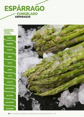 16
CALENDARIO
EXPORTADOR
/ EXPORT
CALENDAR
ESPÁRRAGO
CONGELADO
ASPARAGUS
IPEH ES MIEMBRO DE LA ASOCIACIÓN DE GREMIOS PRODUCTORES AGRARIOS DEL PERÚ - AGAP16
 