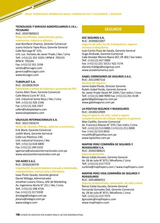 198
ACE SEGUROS S.A.
RUC: 20390625007
Seguros de vida, ley de trabajadores, seguros
masivos trabajadores.
Juan Carlos Puyo de Zavala, Gerente General
Hugo Andrade, Gerente Comercial
Calle Amador Merino Reyna 267, Of. 402 / San Isidro
Telf.: (+51) (1) 417 5000
Fax: (+51) (1) 221 3313 / 422 7174
daniela.hidalgo@acegroup.com
www.acelatinamerica.com
GABEL CORREDORES DE SEGUROS S.A.C.
RUC: 20122967116
Servicio de seguros.
Jaime Gabel Pardo, Director Gerente
Rubén Gabel Pardo, Gerente General
Av. Javier Prado Oeste Nº 2344 / San Isidro / Lima
Telf.: (+51) (1) 460 9090 Fax: (+51) (1) 261 4138
jgabel@gabelseguros.com.pe
www.gabelseguros.com.pe
LA POSITIVA SEGUROS Y REASEGUROS
RUC: 20100210909
Seguro agrario, de vida, salud y seguro
complementario de trabajo. Seguros en general.
Max Castillo, Gerente Comercial
Av. Francisco Masías N° 370 / San Isidro / Lima
Telf.: (+51) (1) 513 0000 / (+51) (1) 211 0000
Fax: (+51) (1) 513 0016
mcastillo@lapositiva.com.pe
www.lapositiva.com.pe
MAPFRE PERÚ COMPAÑÍA DE SEGUROS Y
REASEGUROS S.A.
RUC: 20202380621
Seguros generales
Renzo Calda Giurato, Gerente General
Av. 28 de Julio N° 873 / Miraflores / Lima
Telf.: (+51) (1) 213 7373
surbina@mapfreperu.com / www.mapfreperu.com
MAPFRE PERÚ VIDA COMPAÑÍA DE SEGUROS Y
REASEGUROS
RUC: 20418896915
Seguros empresariales, personales, de vida y otros.
Renzo Calda Giurato, Gerente General
Fernando Gonzales Dali, Gerente Comercial
Av. 28 de Julio N° 873 / Miraflores / Lima
Telf.: (+51) (1) 213 7373
fgonzales@mapfreperu.com
www.mapfreperu.com
TECNOLOGÍA Y SERVICIO AGROPECUARIOS E.I.R.L.-
TECSAGRO
RUC: 20507809023
Riego tecnificado, aspersión por goteo,
reservorios, tubería y válvulas.
José Bonifacio Vivanco, Gerente Comercial
Juana Victoria Tapia Risco, Gerente General
Calle Noruega N° 125,
Urb. Los Portales de Javier Prado / Ate / Lima
Telf.: (+51) (1) 352 1029 / RPM # 795533
RPM # 795544
Fax: (+51) (1) 351 3194
ventas@tecsagro.com
gerencia@tecsagro.com
www.tecsagro.com
TUBOPLAST S.A.
RUC: 20100067839
Fabricación y ventas de tuberías y accesorios de PVC.
Carlos Allen Tesei, Gerente Comercial
Calle María Curie N° 313,
Urb. Industrial Santa Rosa / Ate / Lima
Telf.: (+51) (1) 326 1146
Fax: (+51) (1) 326 1957
callen@tuboplastperu.com
www.tuboplastperu.com
VÁLVULAS INTERNACIONALES S.A.
RUC: 20217265674
Venta de válvulas, fittings, cañerías y accesorios.
Erik Ward, Gerente Comercial
Judith Ward, Gerente Gerneral
Calle Los Plásticos 230,
Urb. Industrial Vulcano / Ate
Telf.: (+51) (1) 618 6800
Fax: (+51) (1) 349 2222
vgamarra@valvulasinternacionales.com.pe
www.valvulasinternacionales.com.pe
VID AGRO S.A.C.
RUC: 20502630378
Importación de pulverizadores manual y motorizado,
motoguadañas, marcas Jacto y Shindaiwa.
Isaac Picón Quedo, Gerente general
Daniel Málaga, Administrador
Jonathan Lozano Checa, Jefe de Marketing
Av. Ingenieros Norte N° 251 / Ate / Lima
Telf.: (+51) (1) 348 4726
Fax: (+51) (1) 317 0330
dmalaga@vidagro.com.pe
jlozano@vidagro.com.pe
www.vidagro.com
LISTADO DE SERVICIOS POR RUBROS PARA EL SECTOR AGROINDUSTRIAL198
RIEGO TECNIFICADO, BOMBAS DE AGUA, TUBERÍAS DE PVC Y ACCESORIOS / SEGUROS
SEGUROS
 