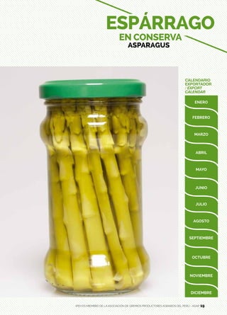 19
CALENDARIO
EXPORTADOR
/ EXPORT
CALENDAR
ESPÁRRAGO
EN CONSERVA
ASPARAGUS
IPEH ES MIEMBRO DE LA ASOCIACIÓN DE GREMIOS PRODUCTORES AGRARIOS DEL PERÚ - AGAP 19
 