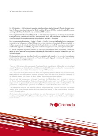 32
DIRECTORIO AGROEXPORTANDO 201432
En el Perú existen 1 500 hectáreas de granadas, ubicadas en Lima, Ica, La Libertad y Áncash. En dicha super-
ficie, el volumen de producción alcanza las 12 mil toneladas, de las que el 90% es producido por las 14 empresas
que integran ProGranada. En total, estas administran 1 300 hectáreas.
Irán es el principal productor mundial y uno de los más importantes exportadores en fresco y en concentrados.
Como productores, también destacan China, India y Estados Unidos, pero la mayoría de la producción se destina
al mercado interno. Perú exporta granadas de las variedades Acco, 116 y Wonderful.
Perú solo puede mandar granadas a Europa, a Canadá y al Medio Oriente, pero a Estados Unidos, por ejemplo,
no puede enviar la fruta como lo hace Chile, porque no hay un protocolo fitosanitario. El gremio ya inició los
trabajos de apertura de mercado para el caso de los Estados Unidos por medio de una empresa americana que
está haciendo la gestión con el USDA, el gobierno estadounidense y el Senasa para poder ingresar en dos años.
En Perú, la temporada de granadas comienza en febrero y se extiende hasta mayo; sin embargo, a futuro em-
pezará en enero, porque se están plantando variedades que maduran 45 días antes que la Wonderful, que es la
variedad principal.
ProGranada busca potenciar la producción y la comercialización de la granada en los mercados internacionales
más importantes del mundo, comenzando con Estados Unidos, país al que, de momento, solo exporta arilos de
la fruta bajo estrictas medidas sanitarias.
There are 1 500 hectares of pomegranate in Peru, located in the coastal regions of Lima, Ica, La Libertad and
Ancash. Production on this land reaches 12 000 tonnes, of which 90 percent is produced by 14 companies that
make up ProGranada. In total, these companies manage 1 300 hectares.
Iran is the world’s main producer and one of the most important exporters of fresh and concentrated fruit.
Other producers also include China, India and the United States, but most of the production is intended for
the domestic market. Peru exports the Acco, 116 and Wonderful pomegranate varieties.
Peru can only ship pomegranates to Europe, Canada and the Middle East, but it is unable to export to
the United States, for example, as Chile does, because it lacks a plant health protocol. The association has
begun to work on opening the U.S. market through an American company, which is working with the U.S.
government, its Department of Agriculture and with Senasa to enter the market in two years’ time.
The pomegranate season in Peru begins in February and lasts until May. However, the season is to begin in
January in the future, because varieties are being planted that mature 45 days earlier than the Wonderful,
which is the main variety.
ProGranada seeks to strengthen the production and sale of pomegranate in the world’s most important
markets, starting with the United States, to which it currently on exports seeds of the fruit under strict plant
health measures.
 