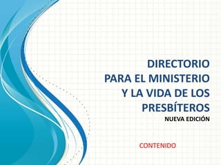 DIRECTORIO
PARA EL MINISTERIO
Y LA VIDA DE LOS
PRESBÍTEROS
NUEVA EDICIÓN
CONTENIDO
 