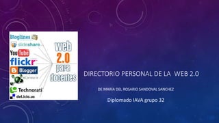 DIRECTORIO PERSONAL DE LA WEB 2.0
DE MARÍA DEL ROSARIO SANDOVAL SANCHEZ
Diplomado IAVA grupo 32
 