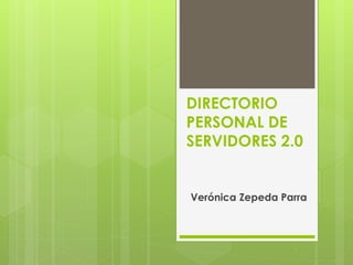DIRECTORIO
PERSONAL DE
SERVIDORES 2.0
Verónica Zepeda Parra
 