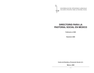 DIRECTORIO PARA LA
PASTORAL SOCIAL EN MEXICO
Centro de Estudios y Promoción Social, A.C.
México, 2008
- 1 -
Publicado en 2005
Reedición 2008
 