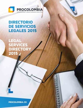 LEGAL SERVICES
DIRECTORY 2015
DIRECTORIO DE
SERVICIOS LEGALES
2015
PROCOLOMBIA.COPROCOLOMBIA.CO
DIRECTORIO
DE SERVICIOS
LEGALES 2015
LEGAL
SERVICES
DIRECTORY
2015
 