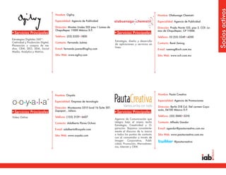 Socios activos
                                   Nombre: Ogilvy                                                                    Nombre: Olabunaga Chemistri

                                   Especialidad: Agencia de Publicidad                                               Especialidad: Agencia de Publicidad

                                   Dirección: Montes Urales 505 piso 1 Lomas de                                      Dirección: Prado Norte 125, piso 2. COl. Lo-
                                   Chapultepec 11000 México D.F.                                                     mas de Chapultepec. CP 11000.
•Servicios Principales                                                             •Servicios Principales
                                   Teléfono: (55) 5350•1800                                                          Teléfono: 52 (55) 5249•4200
Estrategias Digitales 360°:
                                                                                   Estrategia, diseño y desarrollo
Cretividad y Producción Digital,   Contacto: Fernando Juárez                                                         Contacto: René Zemog
                                                                                   de aplicaciones y servicios en
Planeación y compra de me-
                                                                                   linea.
dios, CRM, SEO, SEM, Social        E-mail: fernando.juarez@ogilvy.com                                                E-mail: rzemog@och.com.mx
Media, Analytics y Metrics.
                                   Sitio Web: www.ogilvy.com                                                         Sitio Web: www.och.com.mx




                                   Nombre: Ooyala                                                                    Nombre: Pauta Creativa

                                   Especialidad: Empresa de tecnología                                               Especialidad: Agencia de Promociones

                                   Dirección: Moctezuma 3515 local 1b Suite 301.                                     Dirección: Berlín 318 Col. Del carmen Coyo-
                                   Zapopan , Jalisco.                                                                acán, 04100 México D.F.
•Servicios Principales                                                             •Servicios Principales
Video Online.                      Teléfono: (133) 3129•6607                                                         Teléfono: (55) 5000•5210
                                                                                   Agencia de Comunicación que
                                   Contacto: Adalberto Flores Ochoa                integra bajo el mismo techo       Contacto: Alfredo Gandur
                                                                                   Estrategia, Creatividad y O-
                                   E-mail: adalberto@ooyala.com                    peración. Bajamos consistente-    E-mail: agandur@pautacreativa.com.mx
                                                                                   mente el discurso de tu marca
                                   Sitio Web: www.ooyala.com                       a todos los puntos de contacto    Sitio Web: www.pautacreativa.com.mx
                                                                                   con el consumidor a través de
                                                                                   Imagen Corporativa, Publi-                     @pautacreativa
                                                                                   cidad, Promoción, Mercadotec-
                                                                                   nia, Internet y CRM.
 