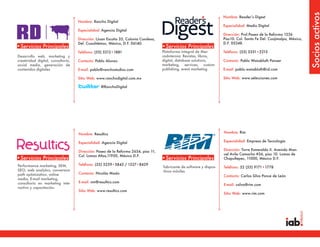 Socios activos
                                                                                                                       Nombre: Reader’s Digest
                                    Nombre: Rancho Digital
                                                                                                                       Especialidad: Medio Digital
                                    Especialidad: Agencia Digital
                                                                                                                       Dirección: Prol.Paseo de la Reforma 1236
                                    Dirección: LJuan Escutia 35, Colonia Condesa,                                      Piso10. Col. Santa Fe Del. Cuajimalpa, México,
                                    Del. Cuauhtémoc, México, D.F. 06140.                                               D.F. 05348.
•Servicios Principales                                                              •Servicios Principales
                                    Teléfono: (55) 5212•1881                        Plataforma Integral de Mer-        Teléfono: (55) 5351•2215
Desarrollo web, marketing y                                                         cadotecnia: Revistas, libros,
creatividad digital, consultoría,   Contacto: Pablo Alonzo                          digital, database solutions,       Contacto: Pablo Waissbluth Panzer
social media, generación de                                                         marketing, services, custom
contenidos digitales                E-mail: pablo@ranchostudios.com                 publishing, event marketing        E-mail: pablo.waissbluth@rd.com

                                    Sitio Web: www.ranchodigital.com.mx                                                Sitio Web: www.selecciones.com

                                                 @RanchoDigital




                                    Nombre: Resultics                                                                  Nombre: Rim

                                    Especialidad: Agencia Digital                                                      Especialidad: Empresa de Tecnología

                                    Dirección: Paseo de la Reforma 2654, piso 11,                                      Dirección: Torre Esmeralda II. Avenida Man-
                                    Col. Lomas Altas,11950, México D.F.                                                uel Avila Camacho #36, piso 10. Lomas de
•Servicios Principales                                                              •Servicios Principales             Chapultepec, 11000, México D.F.

Performance marketing, SEM,         Teléfono: (55) 5259•5843 / 1327•8429
                                                                                    fabricante de software y dispos-   Teléfono: 52 (55) 9171•1778
SEO, web analytics, conversion                                                      itivos móviles
path optimization, online           Contacto: Nicolás Maslo
                                                                                                                       Contacto: Carlos Silva Ponce de León
media, E-mail marketing,
consultoría en marketing inte-      E-mail: nm@resultics.com
                                                                                                                       E-mail: csilva@rim.com
ractivo y capacitación.
                                    Sitio Web: www.resultics.com
                                                                                                                       Sitio Web: www.rim.com
 