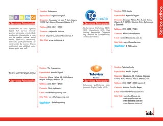 Socios activos
                                   Nombre: Substance                                                               Nombre: T2O Media

                                   Especialidad: Agencia Digital                                                   Especialidad: Agencia Digital

                                   Dirección: Rousseau 14, piso 7. Col. Anzures                                    Dirección: Durango #263, Piso 4, col. Roma,
                                   11590 Del. Álvaro Obregón México D.F.                                           México D.F. 06700, México. Entre Salamanca
•Servicios Principales                                                            •Servicios Principales           y Cozumel.
                                   Teléfono:(55) 5531•0903
Substance® es una agencia                                                         Performance Marketing, SEM,
                                                                                                                   Teléfono: (55) 3300•7333
digital full service (investi-                                                    SEO: Consultoría SEO, Net
                                   Contacto: Alejandro Salazar
gación, estrategia, creatividad,                                                  Linking, Reputación, Copywrit-
                                                                                                                   Contacto: Alicia García-Patiño
producción, planeación y com-                                                     ing, Análisis de Competencia,
                                   E-mail: alejandro_salazar@substance.st
pra de medios online, social                                                      Análisis Semántico.
                                                                                                                   E-mail: ventas@t2omedia.com.mx
media, SEM/SEO, medición),         Sitio Web: www.substance.st
enfocada particularmente en                                                                                        Sitio Web: www.t2omedia.com
construcción de marca. Menos
publicidad, más utilidad, valor.                                                                                                @ T2Omedia
Menos push, más pull.




                                   Nombre: The Happening                                                           Nombre: Televisa Radio

                                   Especialidad: Medio Digital                                                     Especialidad: Medio Digital

                                   Dirección: Oscar Wilde 29-106 Polanco,                                          Dirección: Montecito 38, Colonia Nápoles,
                                   MIguel Hidalgo, México DF                                                       03810. WTC México, Piso 1. México, D.F.
•Servicios Principales                                                            •Servicios Principales
                                   Teléfono: (55) 5281•3770                                                        Teléfono: (55) 5327•2000 opción 3
                                                                                  Soluciones publicitarias con-
                                                                                  juntando Digital, Radio y BTL.   Contacto: Mónica Zorrilla Reyes
                                   Contacto: Nico Apkiewicz

                                   E-mail: nico@thehappening.com                                                   E-mail: mzorrillar@televisa.com.mx

                                   Sitio Web: www.thehappening.com                                                 Sitio Web: www.los40.com.mx
                                                                                                                              www.wradio.com.mx
                                                                                                                              www.kebuena.com.mx
                                                 @thehappening                                                                www.besame.com.mx
 