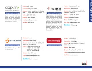Socios adherentes
                                   Nombre: ADP México                                                                    Nombre: Alcance Media Group

                                   Especialidad: Agencia Digital                                                         Especialidad: Agencia Digital

                                   Dirección: Obrero Mundial No.176. Col. Del                                            Dirección: 268 Bush Street, Suite 2703. San
                                   Valle. C.P. 03100. Benito Juérez, México, D.F.                                        Francisco / USA 94104
•Servicios Principales                                                              •Servicios Principales
                                   Teléfono: (55) 5536•6156                         Especializados en Marketing          Teléfono: +1 (415) 621•2684
Diseño y desarrollo Web, Cam-                                                       Digital, contamos con una red de
pañas de Correo Electrónico,       Contacto: Pedro Escudero                         mas de 300 publicaciones de alta     Contacto: Christopher Stanley
Redes Sociales, SEO y herra-                                                        calidad enfocados en el mercado
mientas simples de CRM para        E-mail: pedro@adpmexico.com                      Hispano en Estados Unidos y en       E-mail: chris@alcancemg.com
su estrategia en Internet.                                                          America Latina. Formamos parte
                                   Sitio Web: www.adp.mx                            del equipo de agencias de todos      Sitio Web: www.alcancemg.com
                                                                                    los niveles para brindar a sus
                                                                                    clientes las mejores soluciones de                @alcancemg
                                                                                    planeación asesoría de medios
                                                                                    digitales. Basados en San Fran-
                                                                                    cisco California con oficinas en
                                                                                    Texas y Chile.




                                   Nombre: Antevenio
                                                                                                                         Nombre: Armonía Digital
                                   Especialidad: Medio Digital
                                                                                                                         Especialidad: Medio Digital
                                   Dirección: Palacio Alcorta, Of: 220, Capital
                                   Federal, Bs. As. (Argentina)                                                          Dirección: Río Balsas 101 Col. Cuauhtémoc
                                                                                                                         06500. México D.F.
•Servicios Principales                                                              •Servicios Principales
                                   Teléfono: MEX: +5255 11 63 87 25
Publicidad interactiva y market-            +5255 1 55 44 47 88 07 móvil                                                 Teléfono: 5442•9600
ing de resultados.                          ARG: +54 11 4802 9104
                                            USA: +1 786 693 8594                                                         Contacto: Blanca Valladares Maldonado

                                   Contacto: Oscar de la Rosa                                                            E-mail: bvalladares@grupoarmonia.com.mx

                                   E-mail: odelarosa@directlatam.com                                                     Sitio Web: www.kena.com.mx


                                                @antevenioLatam
 