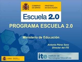 PROGRAMA ESCUELA 2.0 Ministerio de Educación Antonio Pérez Sanz Director del ITE 