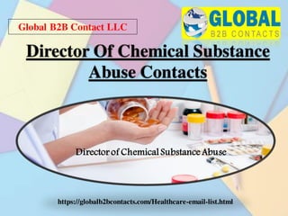 Global B2B Contact LLC
https://globalb2bcontacts.com/Healthcare-email-list.html
Director Of Chemical Substance
Abuse Contacts
Director of Chemical Substance Abuse
 
