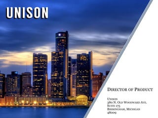 DIRECTOR OF PRODUCT
UNISON
380 N. OLD WOODWARD AVE.
SUITE 175
BIRMINGHAM, MICHIGAN
48009
 