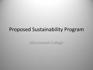 Proposed Sustainability Program

        Marymount College
 