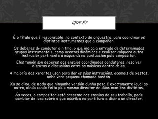 QUE É?


 É o título que é responsable, no contexto de orquestra, para coordinar os
                   distintos instrumen...