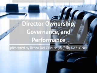 Director Ownership,
Governance, and
Performance
presented by Renzo Del Giudice (洛洛⼦子謙) DA71G204
Southern Taiwan University of Science and Technology - Ph.D. in Business and Administration - Seminar in Capital Market and Corporate Governance
 