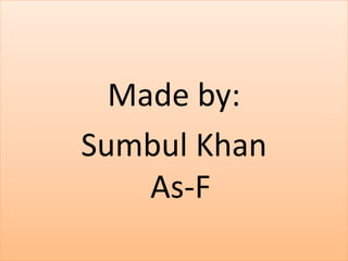 Made by: 
Sumbul Khan 
As-F 
