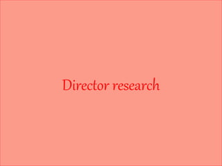 Director research 
 