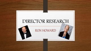 DIRECTOR RESEARCH
RON HOWARD
 