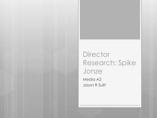 Director
Research: Spike
Jonze
Media A2
Jason R Sulit
 
