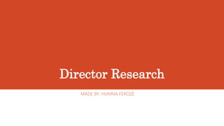 Director Research
MADE BY: HUMNA FEROZE
 