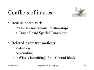 Conflicts of interest Real & perceived: Personal / institutional relationships > Oracle Board Special Committee Related party transactions: Valuation Accounting > Who is benefiting? Ex – Conrad Black 