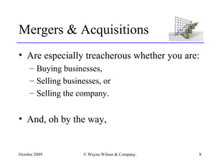 Mergers & Acquisitions Are especially treacherous whether you are: Buying businesses, Selling businesses, or Selling the company. And, oh by the way, 