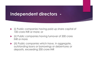 Independent directors -
 (i) Public companies having paid up share capital of
100 crore INR or more; or
 (ii) Public companies having turnover of 300 crore
INR or more
 (iii) Public companies which have, in aggregate,
outstanding loans or borrowings or debentures or
deposits, exceeding 200 crore INR
 