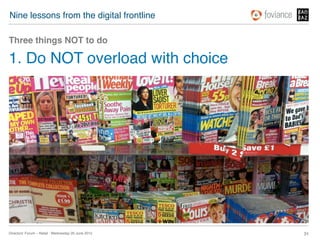 Nine lessons from the digital frontline!

Three things NOT to do!

1. Do NOT overload with choice!




Directors’ Forum – Retail : Wednesday 20 June 2012!   31!
 