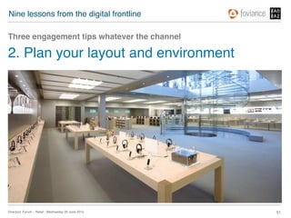 Nine lessons from the digital frontline!

Three engagement tips whatever the channel!

2. Plan your layout and environment!




Directors’ Forum – Retail : Wednesday 20 June 2012!   51!
 