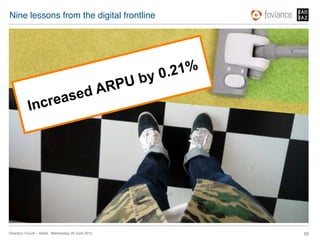 Nine lessons from the digital frontline!




                                                       by 0 .21%
                                              dA RPU
            Incr ease




Directors’ Forum – Retail : Wednesday 20 June 2012!                52!
 