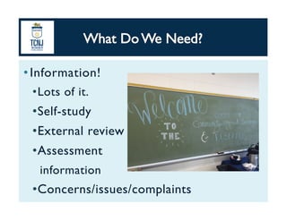 • Information! 	
• Lots of it.	
• Self-study	
• External review	
• Assessment 	
information	
• Concerns/issues/complaints	
 