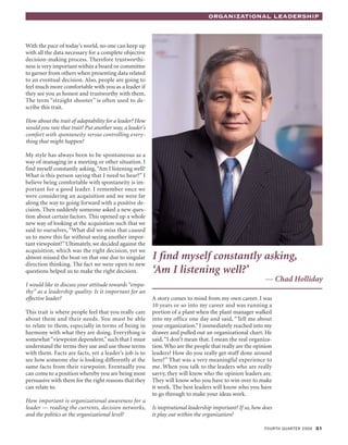 OrganizatiOnal leadership



With the pace of today’s world, no one can keep up
with all the data necessary for a complete objective
decision-making process. Therefore trustworthi-
ness is very important within a board or committee
to garner from others when presenting data related
to an eventual decision. Also, people are going to
feel much more comfortable with you as a leader if
they see you as honest and trustworthy with them.
The term “straight shooter” is often used to de-
scribe this trait.

How about the trait of adaptability for a leader? How
would you rate that trait? Put another way, a leader’s
comfort with spontaneity versus controlling every-
thing that might happen?

My style has always been to be spontaneous as a
way of managing in a meeting or other situation. I
find myself constantly asking, “Am I listening well?
What is this person saying that I need to hear?” I
believe being comfortable with spontaneity is im-
portant for a good leader. I remember once we
were considering an acquisition and we were far
along the way to going forward with a positive de-
cision. Then suddenly someone asked a new ques-
tion about certain factors. This opened up a whole
new way of looking at the acquisition such that we
said to ourselves, “What did we miss that caused
us to move this far without seeing another impor-
tant viewpoint?” Ultimately, we decided against the
acquisition, which was the right decision, yet we
almost missed the boat on that one due to singular       I find myself constantly asking,
direction thinking. The fact we were open to new
questions helped us to make the right decision.          ‘Am I listening well?’
                                                                                                           — Chad Holliday
I would like to discuss your attitude towards “empa-
thy” as a leadership quality. Is it important for an
effective leader?                                        A story comes to mind from my own career. I was
                                                         10 years or so into my career and was running a
This trait is where people feel that you really care     portion of a plant when the plant manager walked
about them and their needs. You must be able             into my office one day and said, “Tell me about
to relate to them, especially in terms of being in       your organization.” I immediately reached into my
harmony with what they are doing. Everything is          drawer and pulled out an organizational chart. He
somewhat “viewpoint dependent,” such that I must         said, “I don’t mean that. I mean the real organiza-
understand the terms they use and use those terms        tion. Who are the people that really are the opinion
with them. Facts are facts, yet a leader’s job is to     leaders? How do you really get stuff done around
see how someone else is looking differently at the       here?” That was a very meaningful experience to
same facts from their viewpoint. Eventually you          me. When you talk to the leaders who are really
can come to a position whereby you are being most        savvy, they will know who the opinion leaders are.
persuasive with them for the right reasons that they     They will know who you have to win over to make
can relate to.                                           it work. The best leaders will know who you have
                                                         to go through to make your ideas work.
How important is organizational awareness for a
leader — reading the currents, decision networks,        Is inspirational leadership important? If so, how does
and the politics at the organizational level?            it play out within the organization?

                                                                                                           Fourth quarter 2009 31
 
